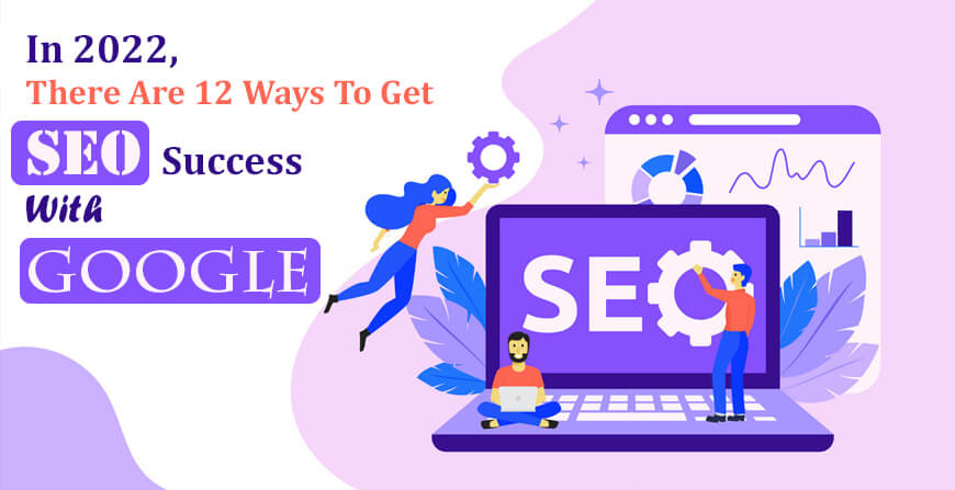 In 2022, there are 12 ways to get SEO success with Google